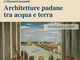 Vigevano: "Architetture padane tra acqua e terra", nella sala dell'Affresco del castello Sforzesco Vigevano: "Architetture padane tra acqua e terra", nella sala dell'Affresco del castello Sforzesco
